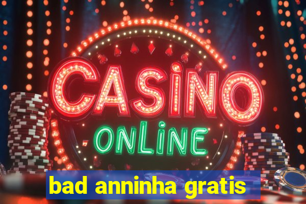 bad anninha gratis